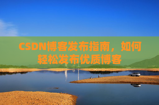 CSDN博客发布指南，如何轻松发布优质博客