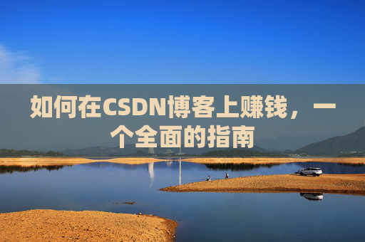 如何在CSDN博客上赚钱，一个全面的指南