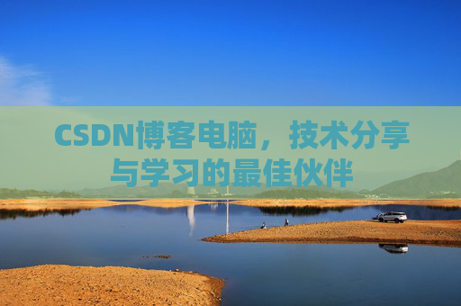 CSDN博客电脑，技术分享与学习的最佳伙伴